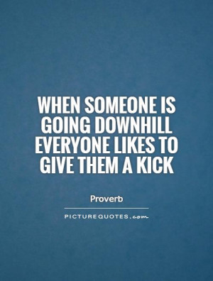 ... is going downhill everyone likes to give them a kick Picture Quote #1