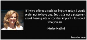... hearing aids or cochlear implants. It's about who you are. - Marlee