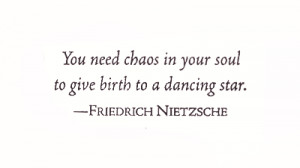 You need chaos in your soul to give birth to a dancing star.