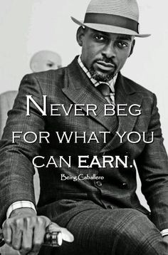 Gentleman's Quote: Never beg for what you can earn. -Being Caballero ...
