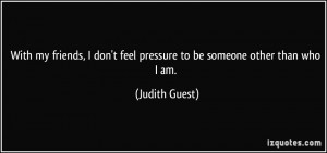 ... don't feel pressure to be someone other than who I am. - Judith Guest