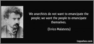 do not want to emancipate the people; we want the people to emancipate ...