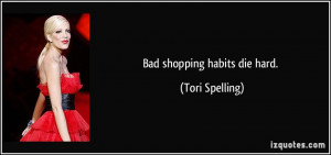 Bad shopping habits die hard. - Tori Spelling