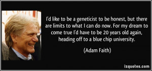 like to be a geneticist to be honest, but there are limits to what ...