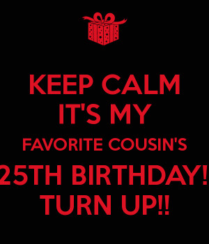 KEEP CALM IT'S MY FAVORITE COUSIN'S 25TH BIRTHDAY!! TURN UP!!