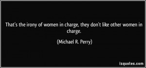 the irony of women in charge, they don't like other women in charge ...