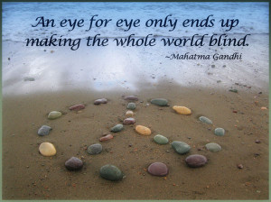 An eye for eye only ends up making the whole world blind. 