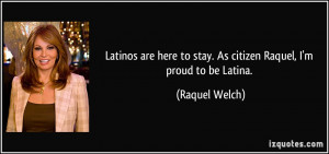 Latinos are here to stay. As citizen Raquel, I'm proud to be Latina.