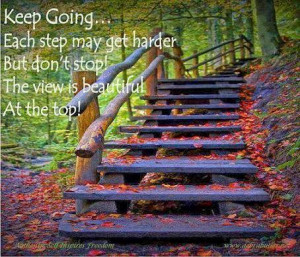 ... step may get harder, but don't stop! The view is beautiful at the top