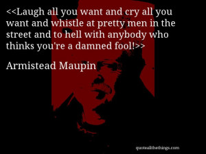 Armistead Maupin - quote-Laugh all you want and cry all you want and ...