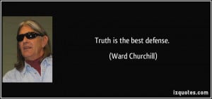 Truth is the best defense. - Ward Churchill