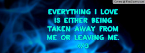 everything i love is either being taken away from me or leaving me ...
