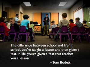 and life? In school, you’re taught a lesson and then given a test ...