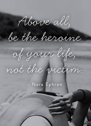 Above all, be the heroine of your life, not the victim.