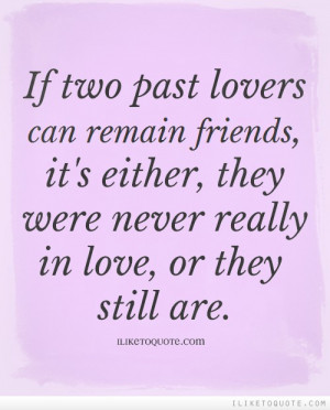 If two past lovers can remain friends, it's either, they were never ...