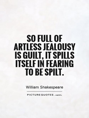 ... of artless jealousy is guilt, it spills itself in fearing to be spilt