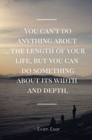 You can’t do anything about the length of your life, but you can do ...