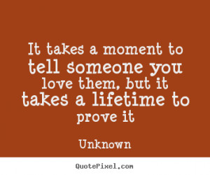 ... moment to tell someone you love them, but it takes.. - Love quotes