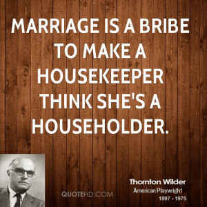 Marriage is a bribe to make a housekeeper think she's a householder.