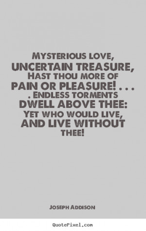 Quotes about love - Mysterious love, uncertain treasure, hast thou..