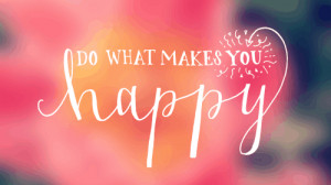 do what makes YOU happy