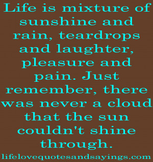Life is mixture of sunshine and rain, teardrops and laughter, pleasure ...