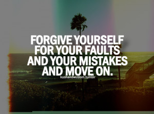 Forgive yourself for your faults and your mistakes and move on.