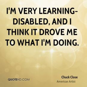 very learning-disabled, and I think it drove me to what I'm doing.