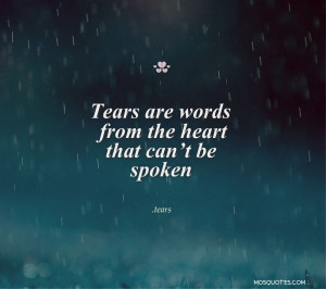 Tears are words from the heart that can’t be spoken