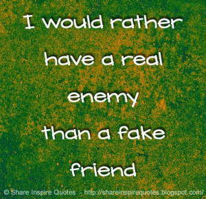 would rather have a real enemy than a fake friend
