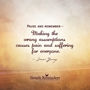 Pause and remember— Making the wrong assumptions causes pain and ...