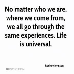 Rodney Johnson - No matter who we are, where we come from, we all go ...