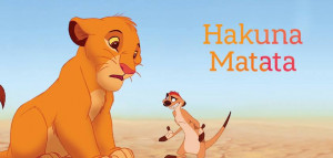 What a wonderful phrase. Hakuna Matata. Ain’t no passing CRAAAAAAZE ...