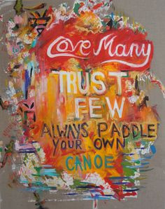 Love many. Trust few. Always paddle your own canoe. More