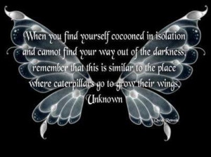 cocooned in isolation and cannot find your way out of the darkness ...