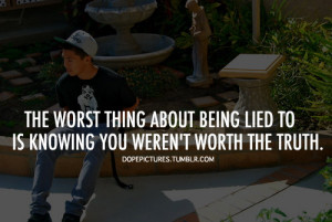 ... being lied to is knowing you werent worth the truth.xxxlarge 0 I Hate