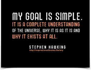 My goal is simple. It is a complete understanding of the universe, why ...