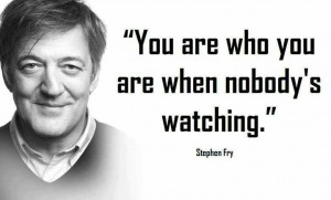 You are who you are when nobody's watching.