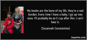 My boobs are the bane of my life, they're a real burden. Every time I ...