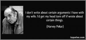 ... wife. I'd get my head torn off if wrote about certain things. - Harvey