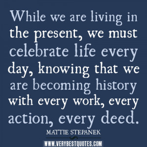 ... the present, we must celebrate life every day – Inspirational Quotes