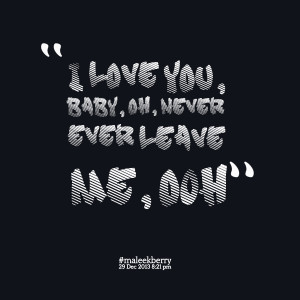 Quotes Picture: i love you, baby, oh, never ever leave me, o0h