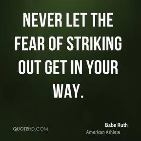 Babe Ruth - Never let the fear of striking out get in your way.