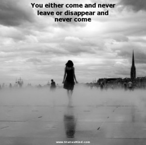 ... leave or disappear and never come - Angry Quotes - StatusMind.com