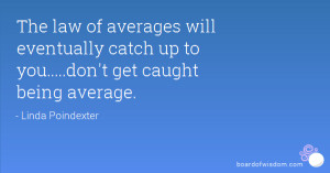 The law of averages will eventually catch up to you.....don't get ...