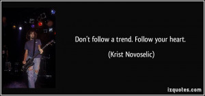 Don't follow a trend. Follow your heart. - Krist Novoselic