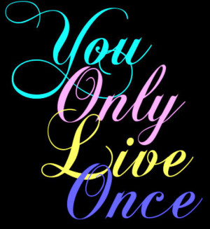 You Only Live Once. Source: http://www.MediaWebApps.com
