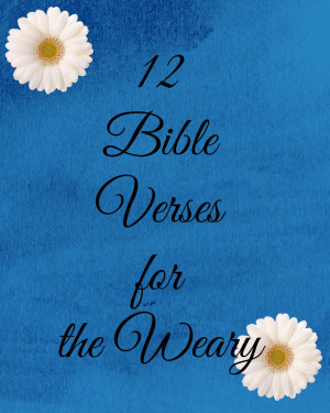 ... free printable of 12 Bible Verses to encourage you when you are weary