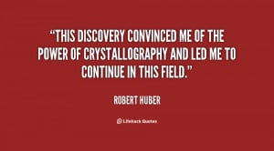 This discovery convinced me of the power of crystallography and led me ...