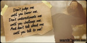 know me. Don't underestimate me until you challenge me. And don't talk ...